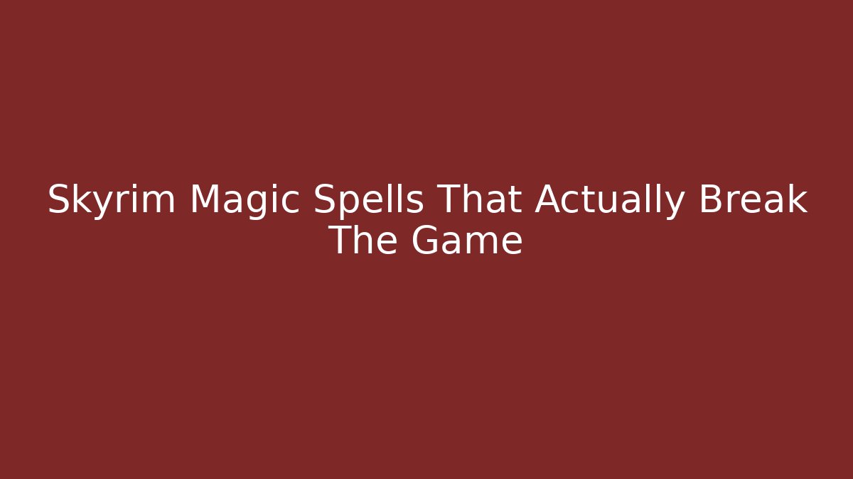 Skyrim Magic Spells That Actually Break The Game