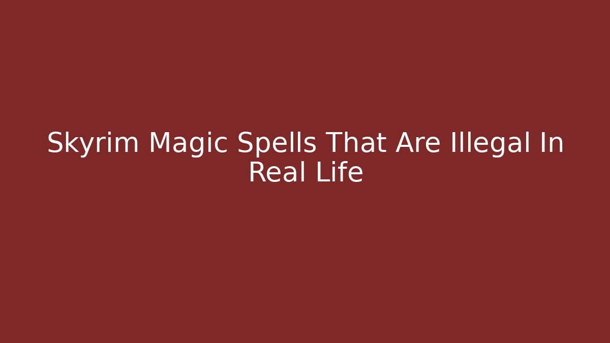 Skyrim Magic Spells That Are Illegal In Real Life