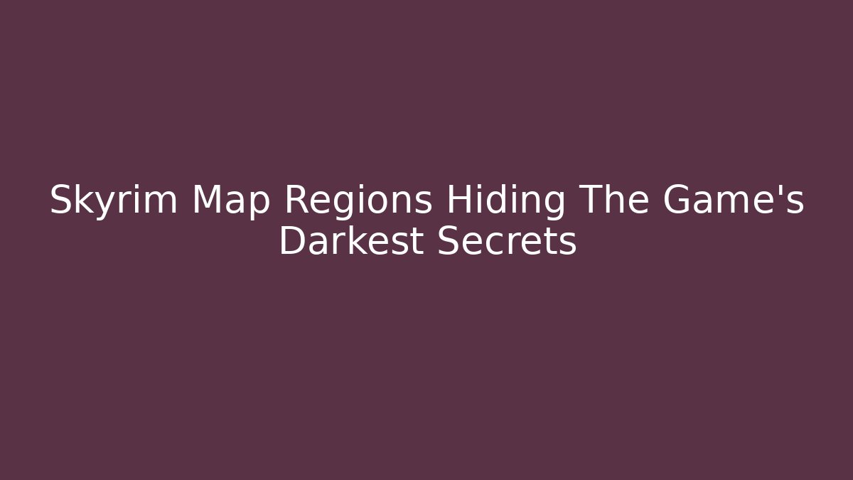 Skyrim Map Regions Hiding The Game's Darkest Secrets