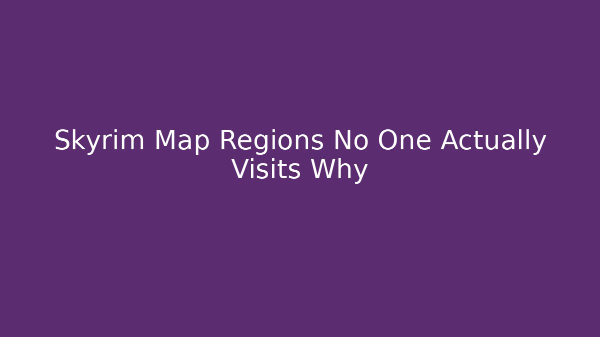 Skyrim Map Regions No One Actually Visits Why