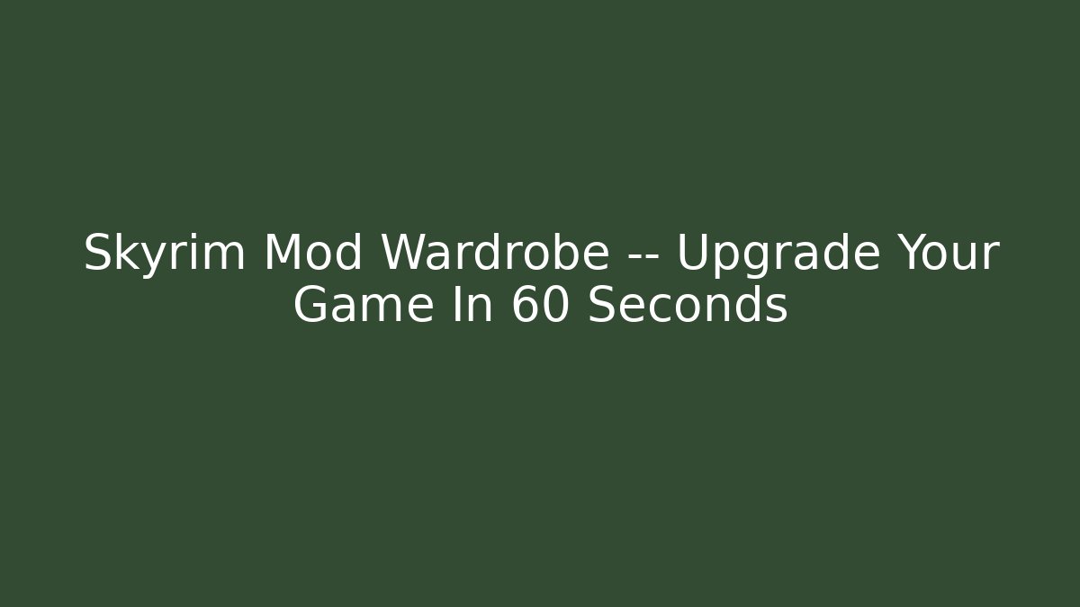 Skyrim Mod Wardrobe — Upgrade Your Game In 60 Seconds