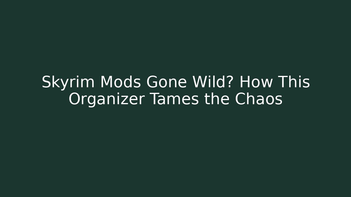 Skyrim Mods Gone Wild? How This Organizer Tames the Chaos