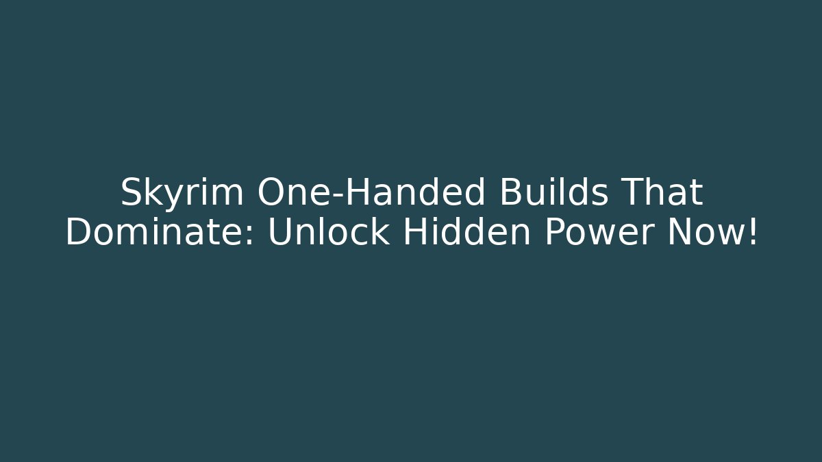 Skyrim One-Handed Builds That Dominate: Unlock Hidden Power Now!