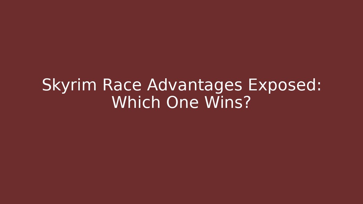 Skyrim Race Advantages Exposed: Which One Wins?