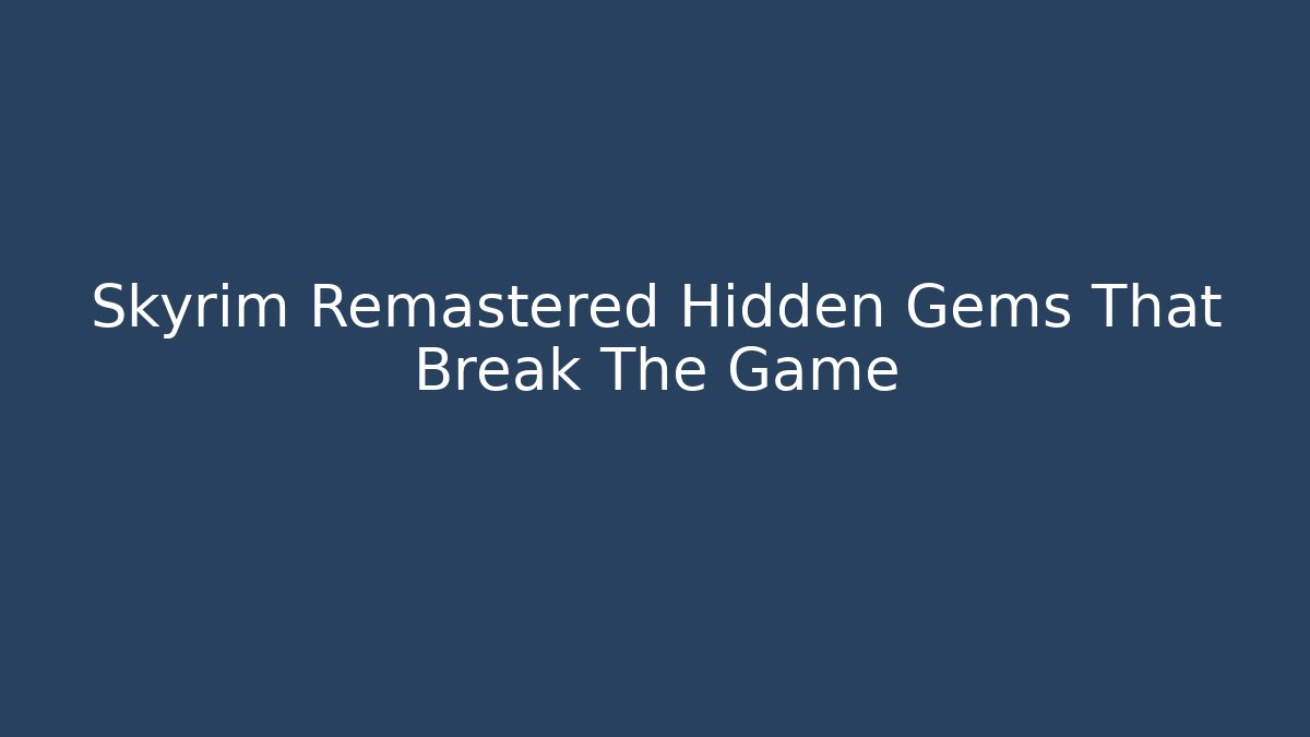 Skyrim Remastered Hidden Gems That Break The Game