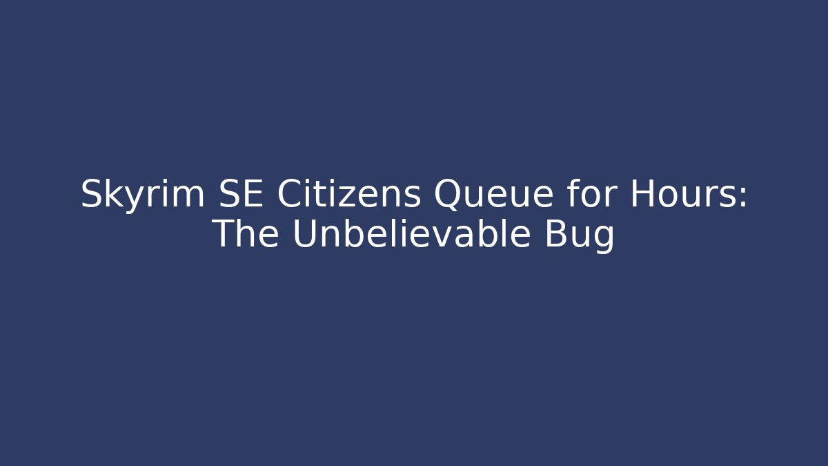 Skyrim SE Citizens Queue for Hours: The Unbelievable Bug - Andrea Zevedo