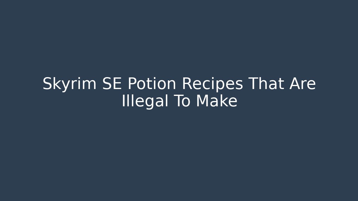 Skyrim SE Potion Recipes That Are Illegal To Make - Andrea Zevedo