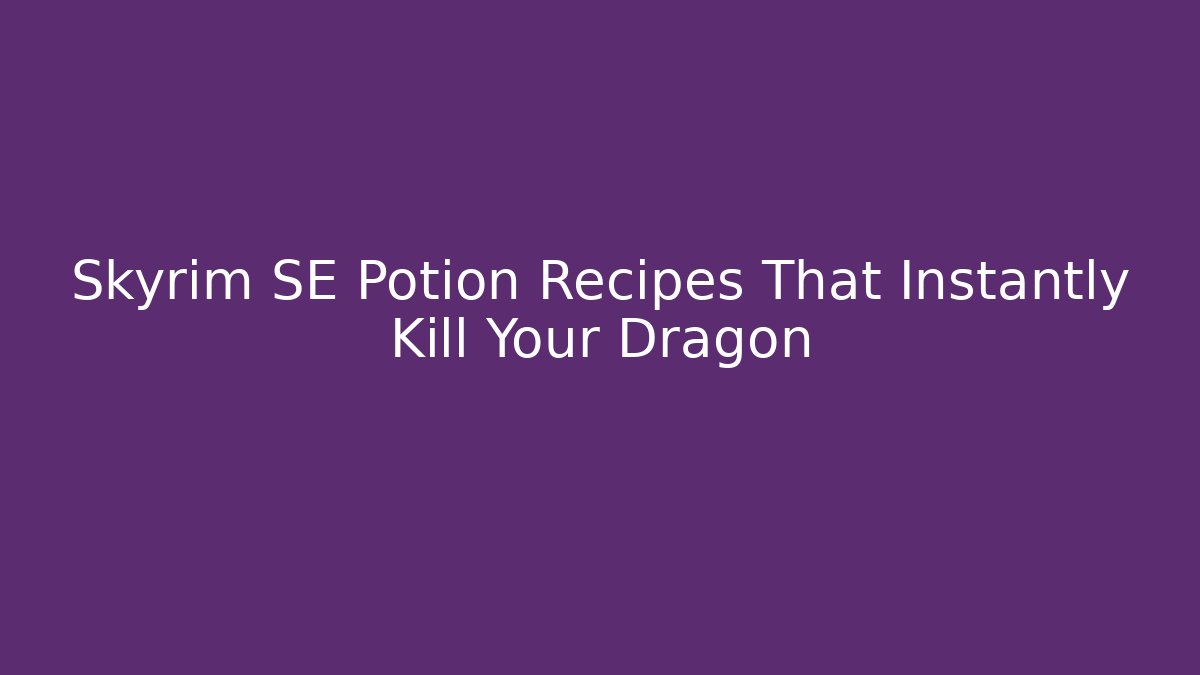 Skyrim SE Potion Recipes That Instantly Kill Your Dragon
