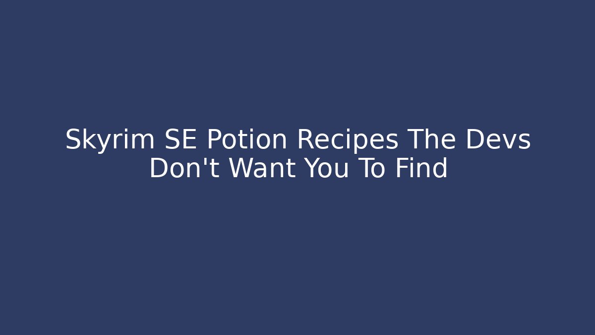 Skyrim SE Potion Recipes The Devs Don't Want You To Find