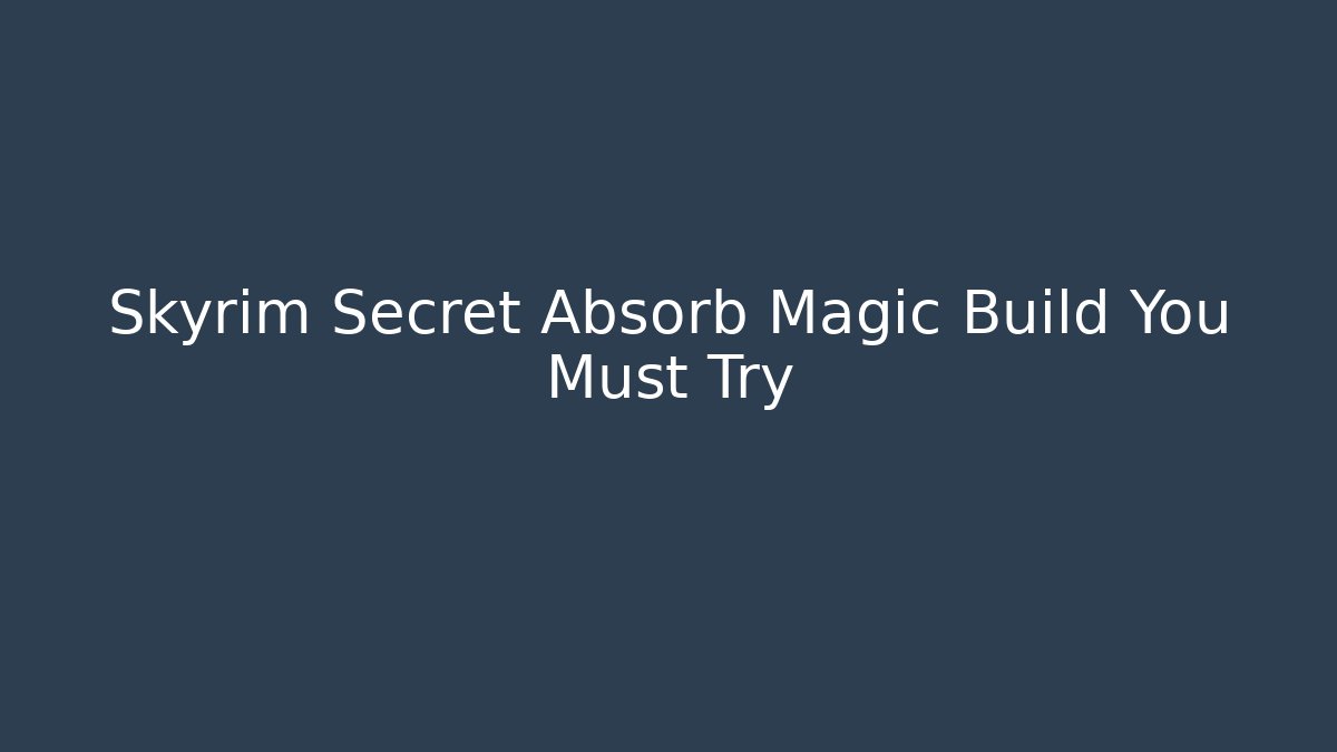 Skyrim Secret Absorb Magic Build You Must Try