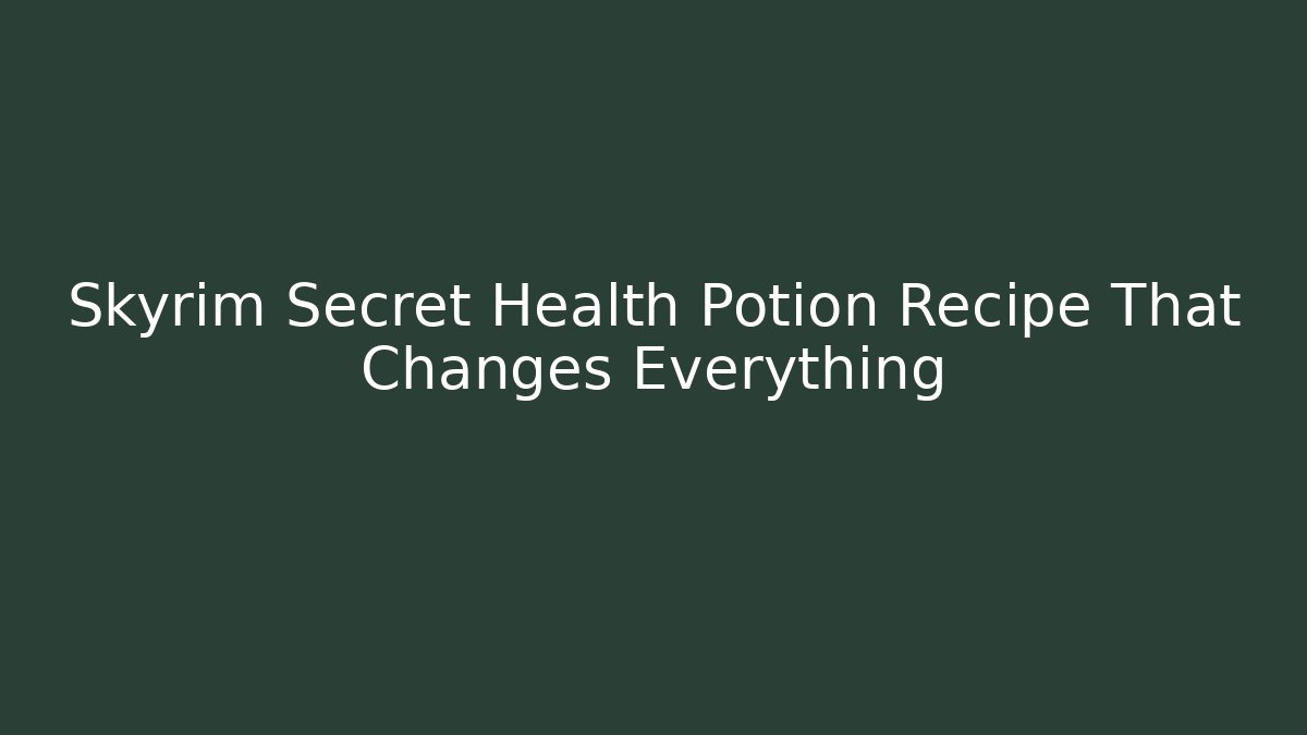 Skyrim Secret Health Potion Recipe That Changes Everything
