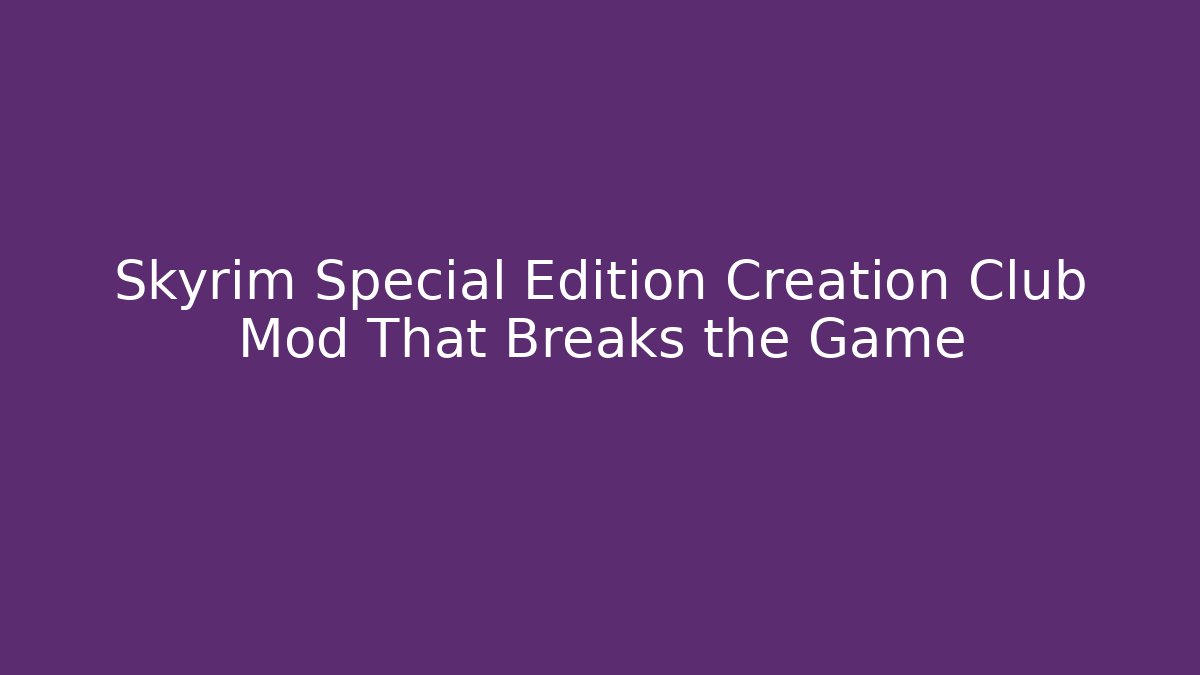 Skyrim Special Edition Creation Club Mod That Breaks the Game