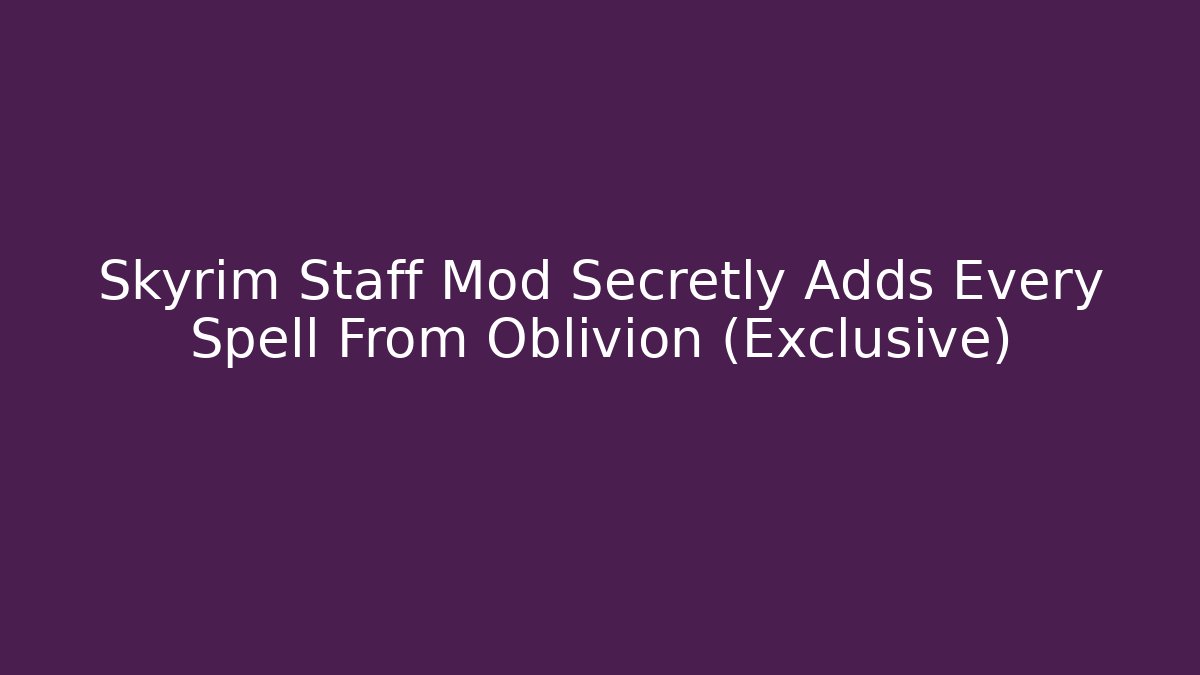 Skyrim Staff Mod Secretly Adds Every Spell From Oblivion (Exclusive)