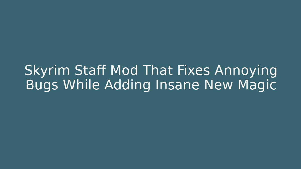 Skyrim Staff Mod That Fixes Annoying Bugs While Adding Insane New Magic