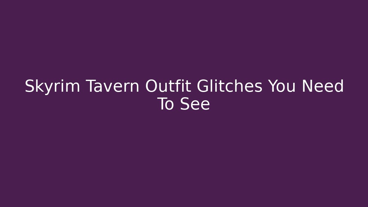 Skyrim Tavern Outfit Glitches You Need To See