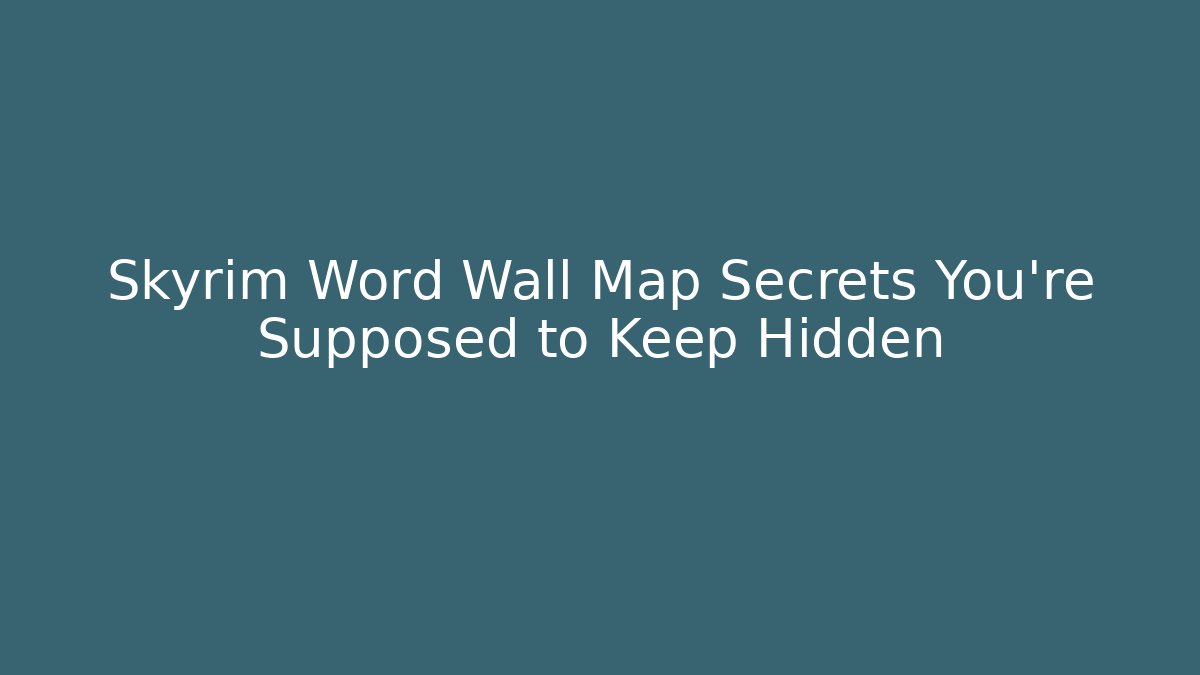 Skyrim Word Wall Map Secrets You're Supposed to Keep Hidden