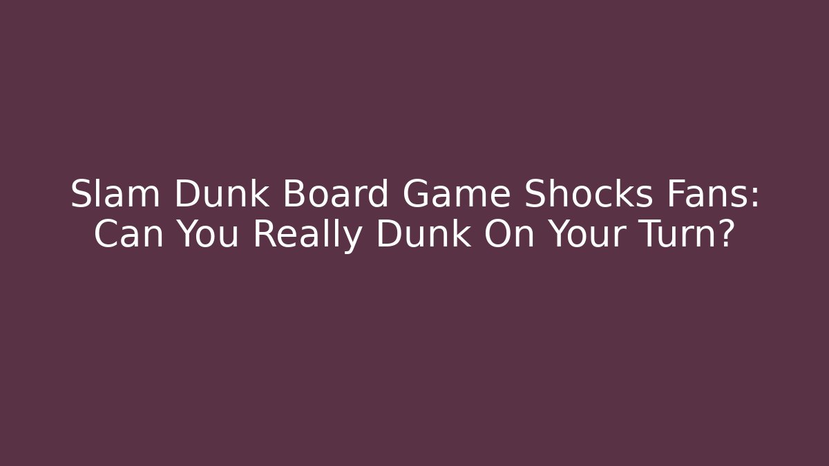 Slam Dunk Board Game Shocks Fans: Can You Really Dunk On Your Turn?