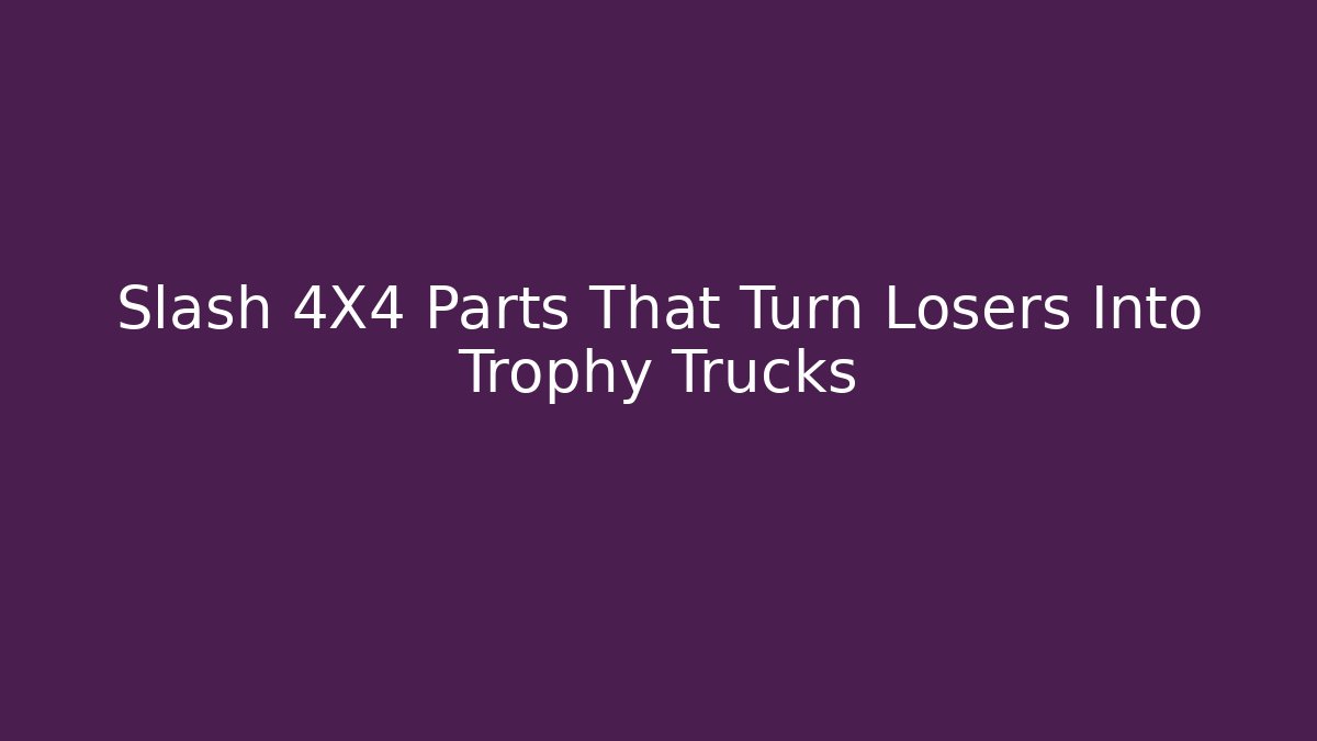 Slash 4X4 Parts That Turn Losers Into Trophy Trucks