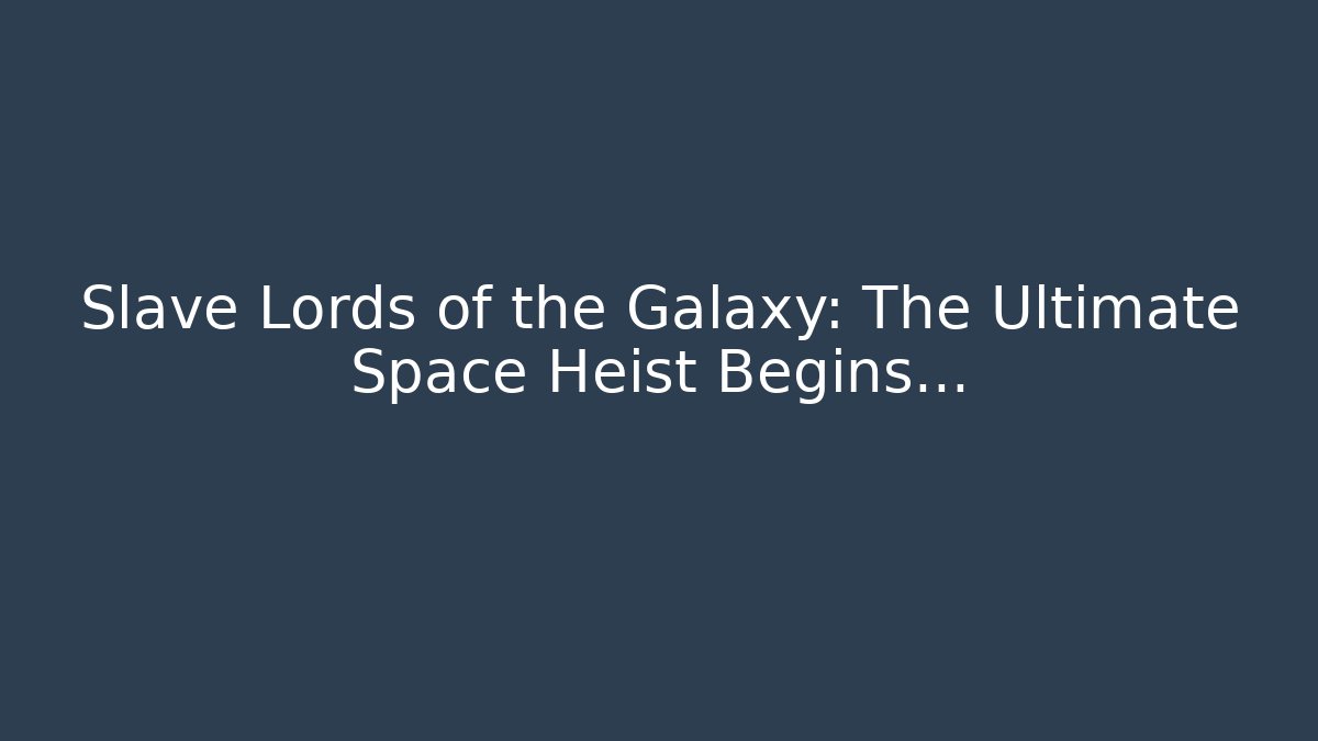 Slave Lords of the Galaxy: The Ultimate Space Heist Begins…