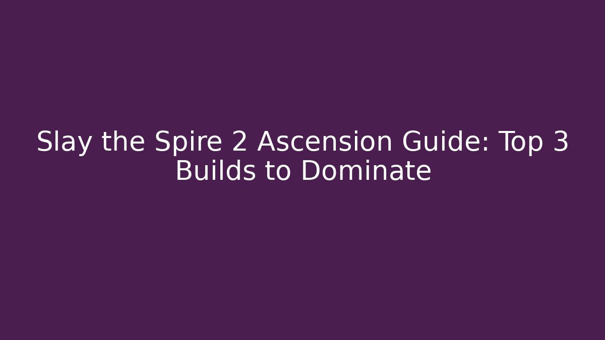 Slay the Spire 2 Ascension Guide: Top 3 Builds to Dominate