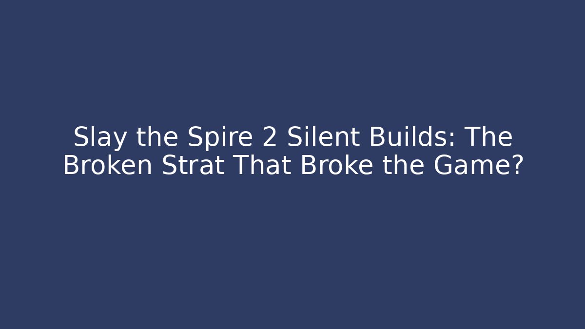 Slay the Spire 2 Silent Builds: The Broken Strat That Broke the Game?