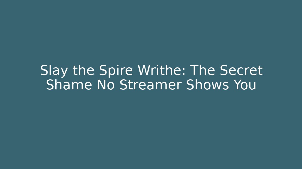 Slay the Spire Writhe: The Secret Shame No Streamer Shows You