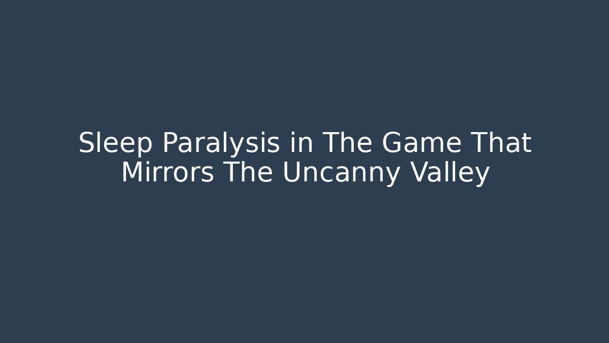 Sleep Paralysis in The Game That Mirrors The Uncanny Valley
