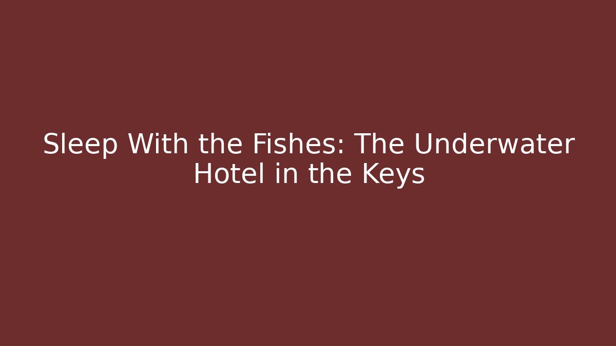 Sleep With the Fishes: The Underwater Hotel in the Keys