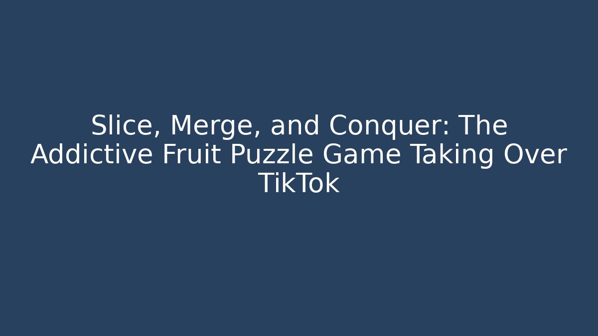 Slice, Merge, and Conquer: The Addictive Fruit Puzzle Game Taking Over TikTok