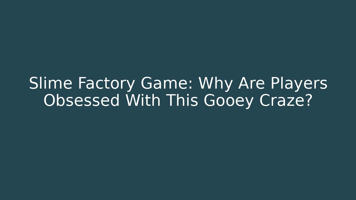Slime Factory Game: Why Are Players Obsessed With This Gooey Craze?