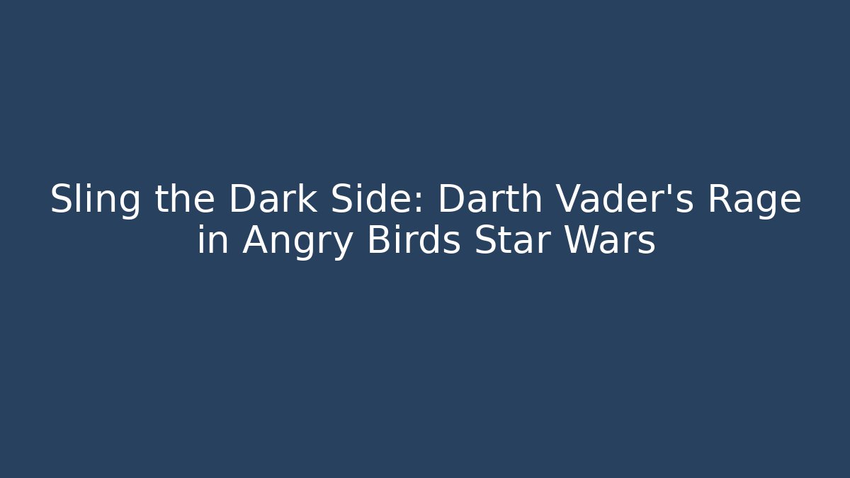 Sling the Dark Side: Darth Vader’s Rage in Angry Birds Star Wars