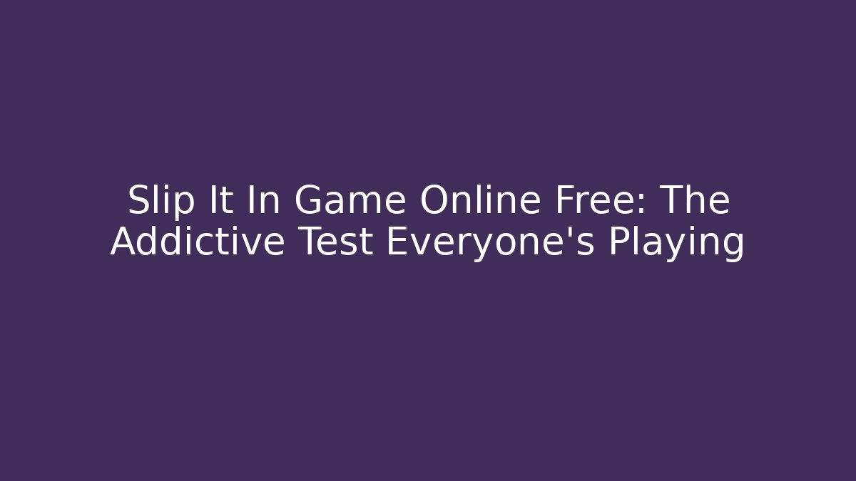Slip It In Game Online Free: The Addictive Test Everyone's Playing