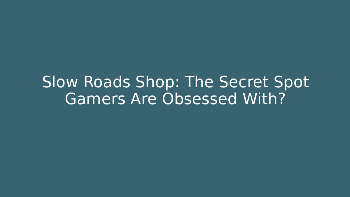 Slow Roads Shop: The Secret Spot Gamers Are Obsessed With?