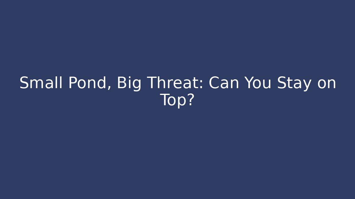 Small Pond, Big Threat: Can You Stay on Top?