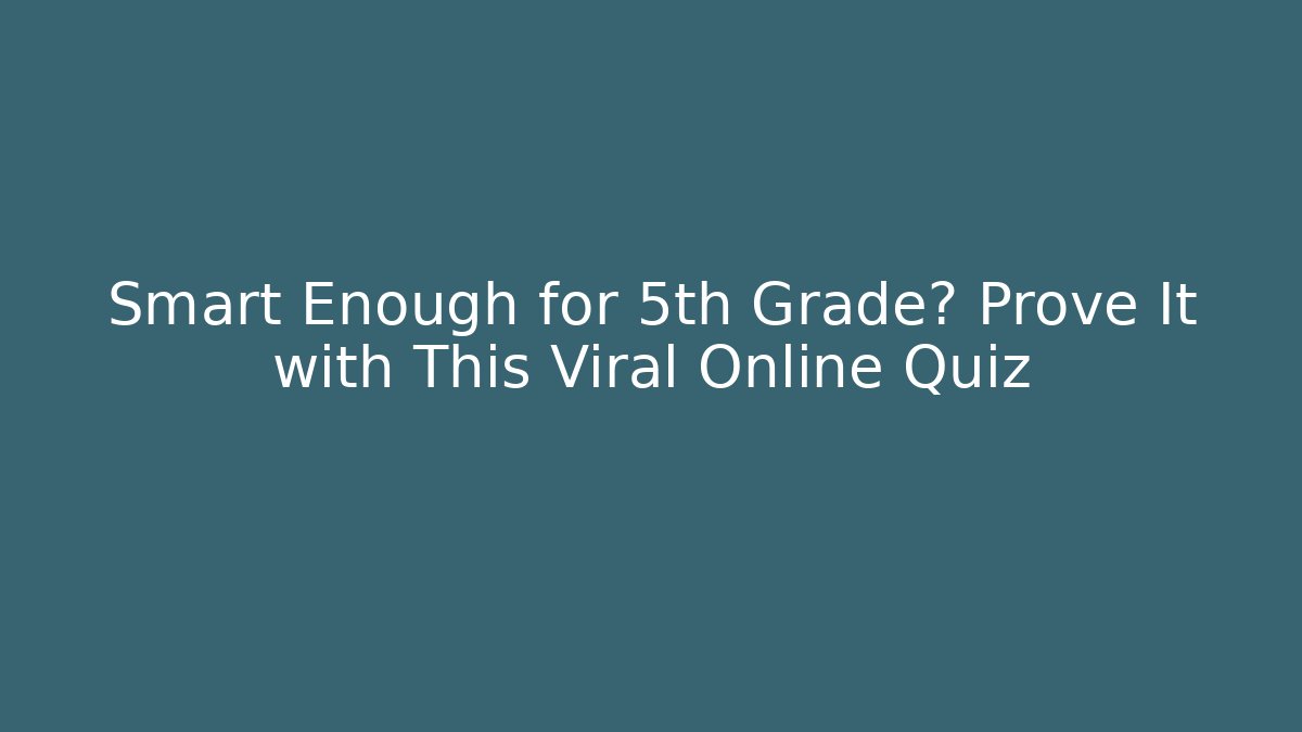 Smart Enough for 5th Grade? Prove It with This Viral Online Quiz - Andrea Zevedo