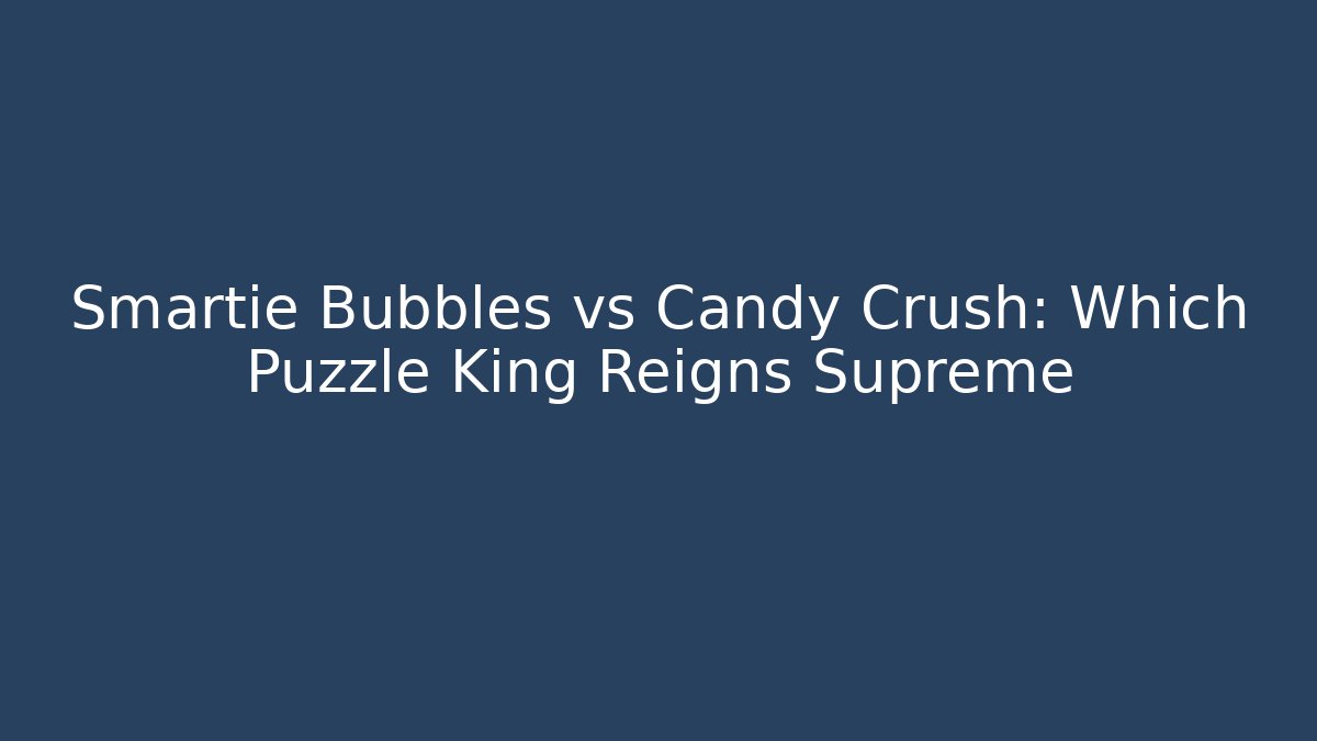 Smartie Bubbles vs Candy Crush: Which Puzzle King Reigns Supreme