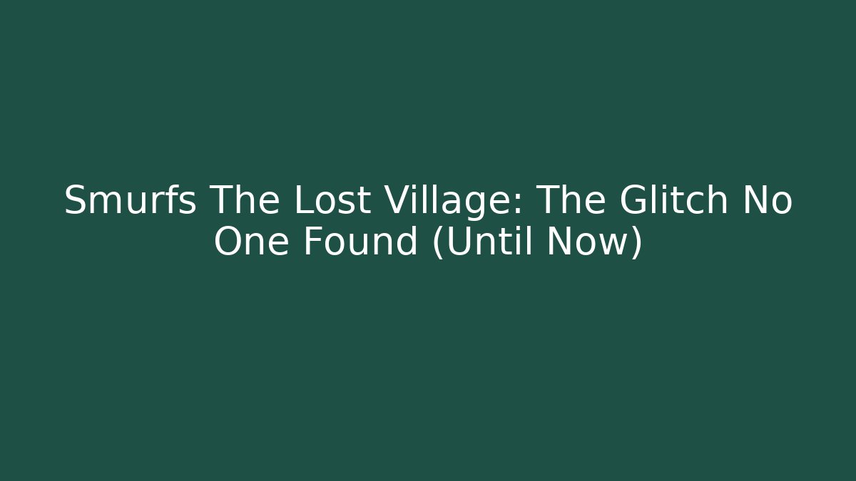 Smurfs The Lost Village: The Glitch No One Found (Until Now)