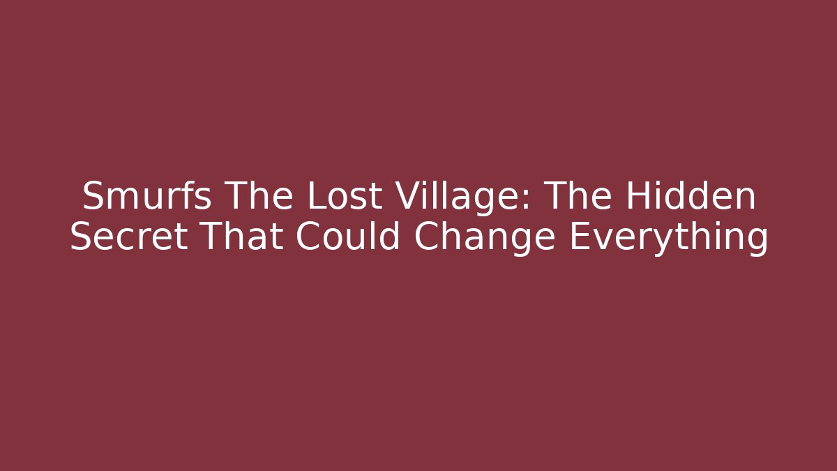 Smurfs The Lost Village: The Hidden Secret That Could Change Everything