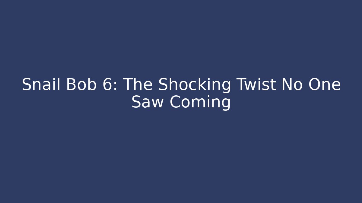 Snail Bob 6: The Shocking Twist No One Saw Coming - Andrea Zevedo
