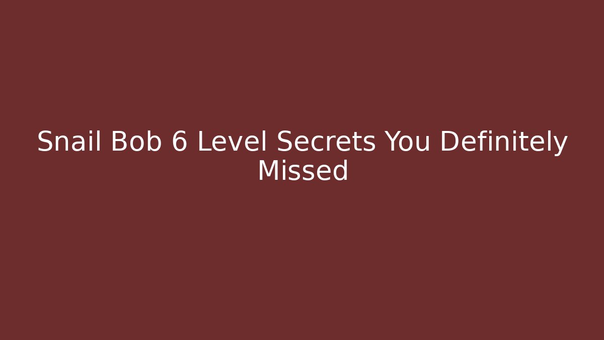 Snail Bob 6 Level Secrets You Definitely Missed