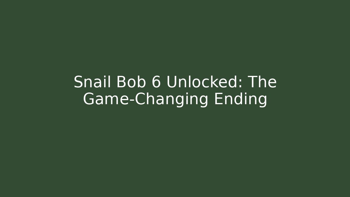 Snail Bob 6 Unlocked: The Game-Changing Ending