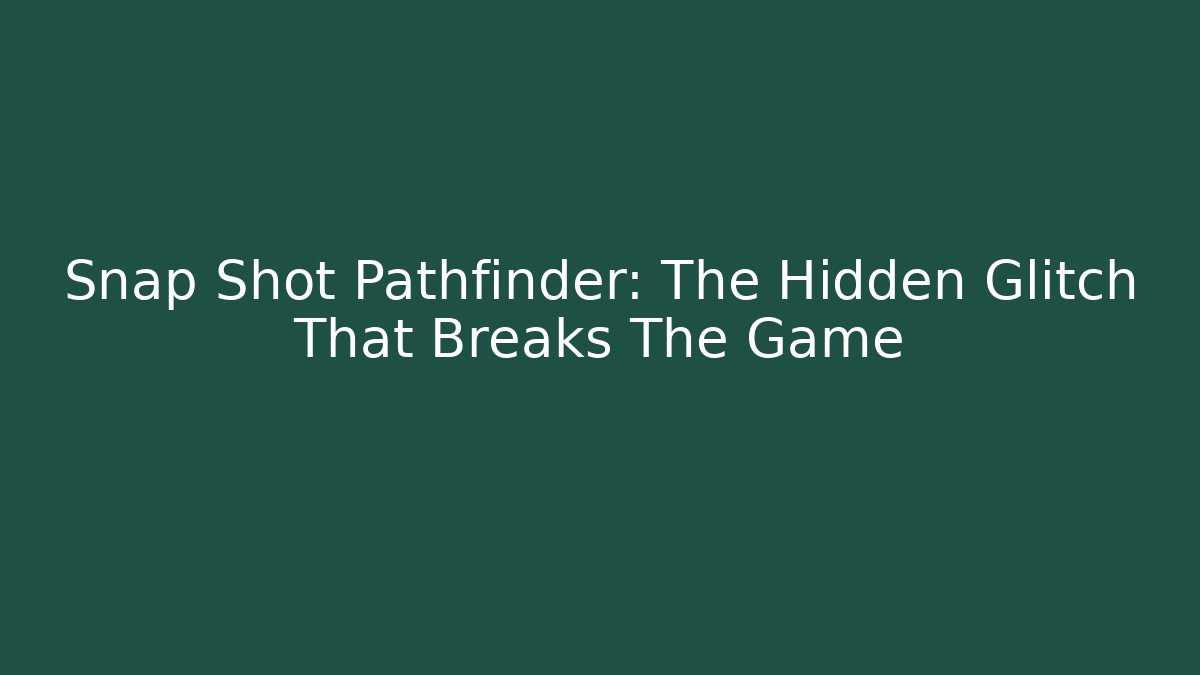Snap Shot Pathfinder: The Hidden Glitch That Breaks The Game