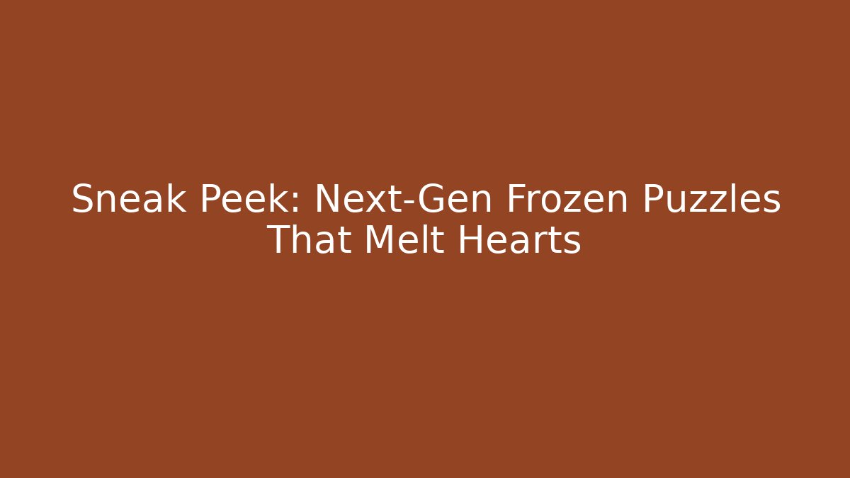 Sneak Peek: Next-Gen Frozen Puzzles That Melt Hearts