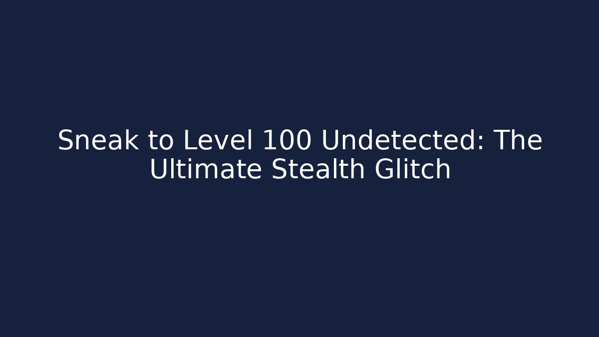 Sneak to Level 100 Undetected: The Ultimate Stealth Glitch