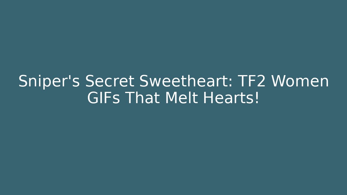 Sniper’s Secret Sweetheart: TF2 Women GIFs That Melt Hearts!