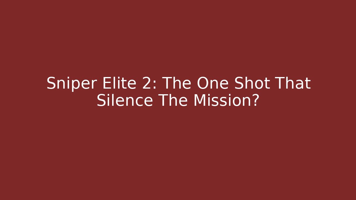Sniper Elite 2: The One Shot That Silence The Mission?
