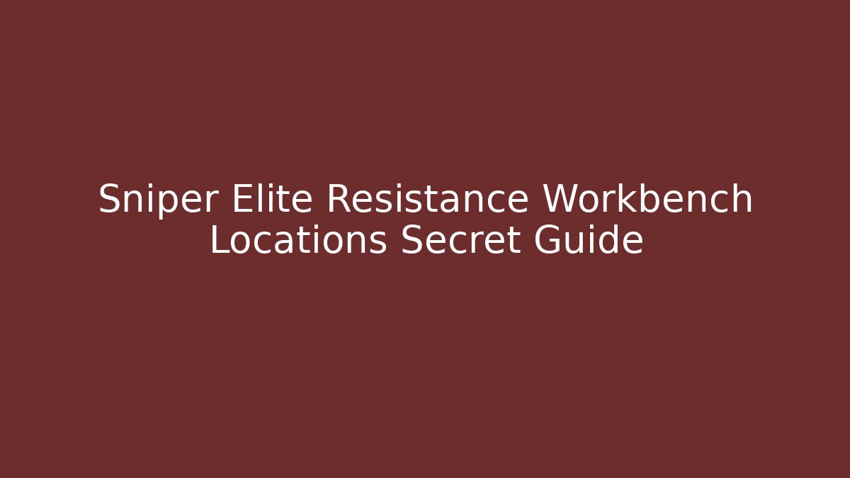 Sniper Elite Resistance Workbench Locations Secret Guide