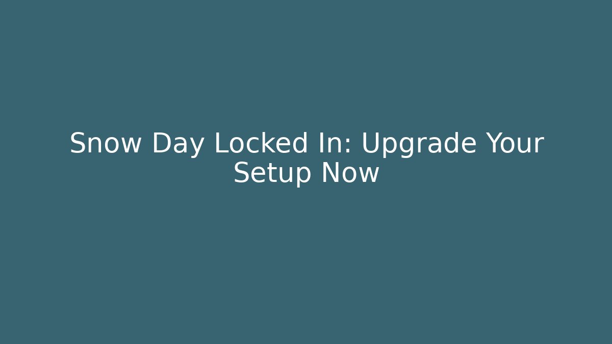 Snow Day Locked In: Upgrade Your Setup Now - Andrea Zevedo