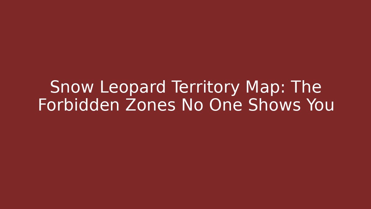 Snow Leopard Territory Map: The Forbidden Zones No One Shows You - Andrea Zevedo