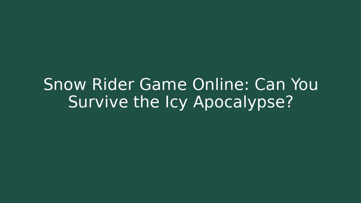 Snow Rider Game Online: Can You Survive the Icy Apocalypse?